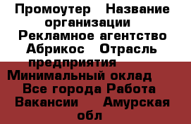 Промоутер › Название организации ­ Рекламное агентство Абрикос › Отрасль предприятия ­ BTL › Минимальный оклад ­ 1 - Все города Работа » Вакансии   . Амурская обл.